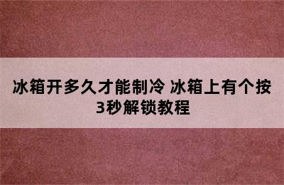 冰箱开多久才能制冷 冰箱上有个按3秒解锁教程